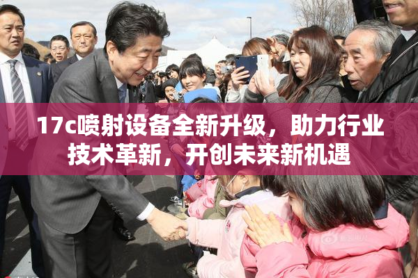 17c喷射设备全新升级，助力行业技术革新，开创未来新机遇