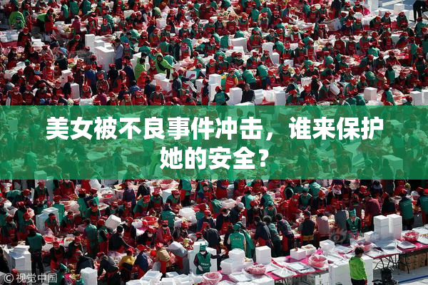 美女被不良事件冲击，谁来保护她的安全？