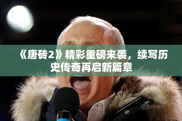 《唐砖2》精彩重磅来袭，续写历史传奇再启新篇章