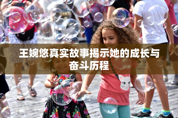 王婉悠真实故事揭示她的成长与奋斗历程