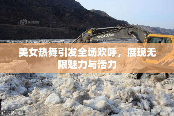 美女热舞引发全场欢呼，展现无限魅力与活力