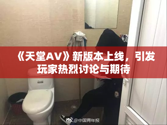 《天堂A∨》新版本上线，引发玩家热烈讨论与期待