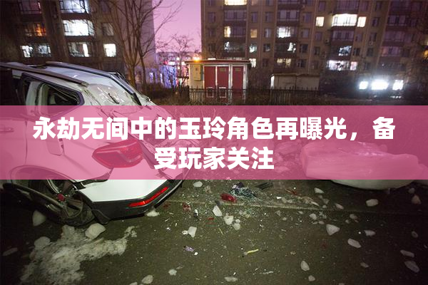 永劫无间中的玉玲角色再曝光，备受玩家关注