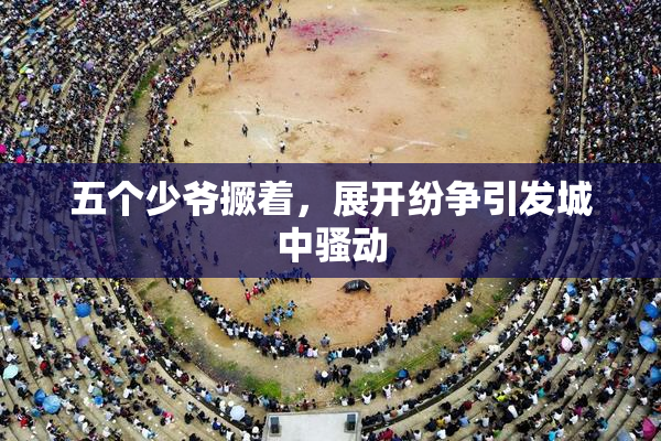 五个少爷撅着，展开纷争引发城中骚动
