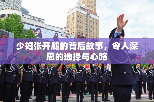 少妇张开腿的背后故事，令人深思的选择与心路
