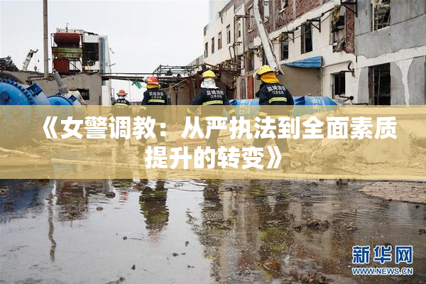 《女警调教：从严执法到全面素质提升的转变》