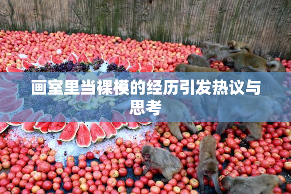 画室里当裸模的经历引发热议与思考
