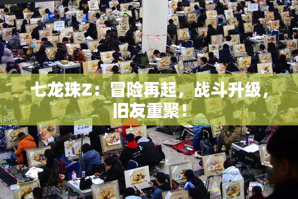 七龙珠Z：冒险再起，战斗升级，旧友重聚！
