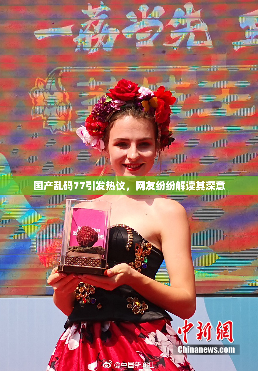 国产乱码77引发热议，网友纷纷解读其深意