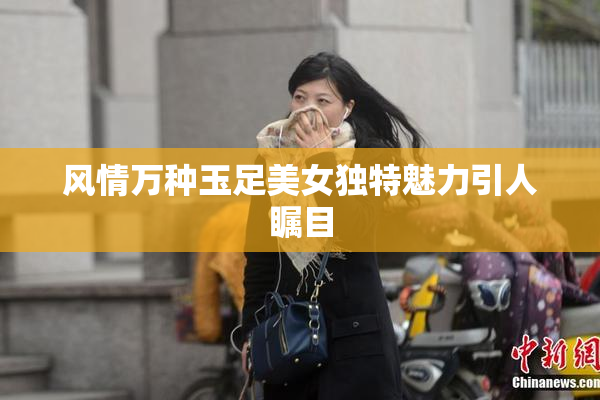 风情万种玉足美女独特魅力引人瞩目