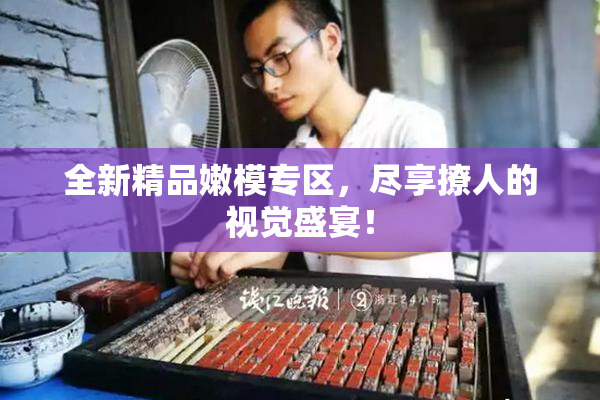 全新精品嫩模专区，尽享撩人的视觉盛宴！