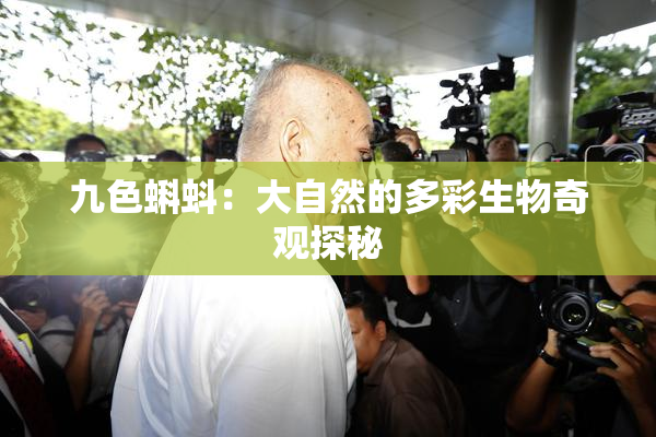 九色蝌蚪：大自然的多彩生物奇观探秘