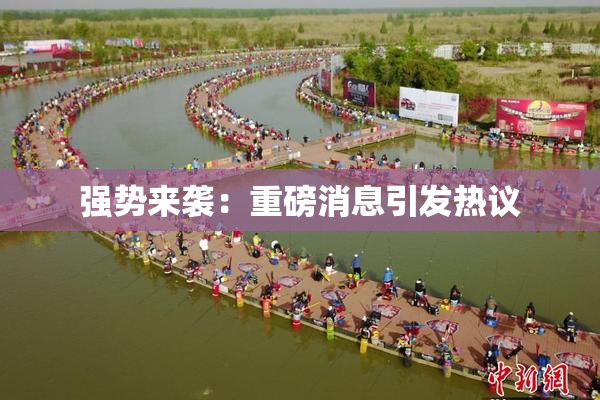 强势来袭：重磅消息引发热议