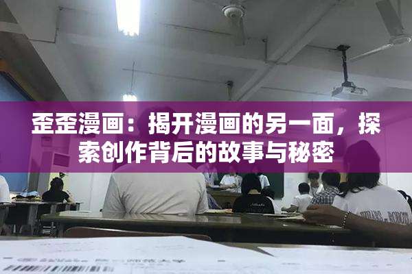 歪歪漫画：揭开漫画的另一面，探索创作背后的故事与秘密