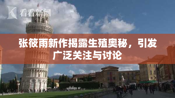张筱雨新作揭露生殖奥秘，引发广泛关注与讨论