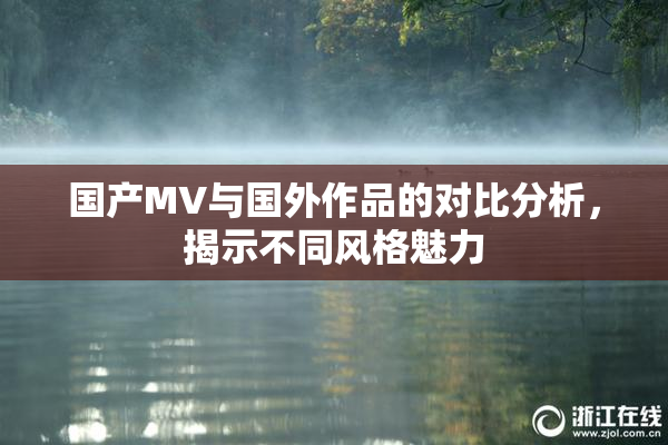 国产MV与国外作品的对比分析，揭示不同风格魅力