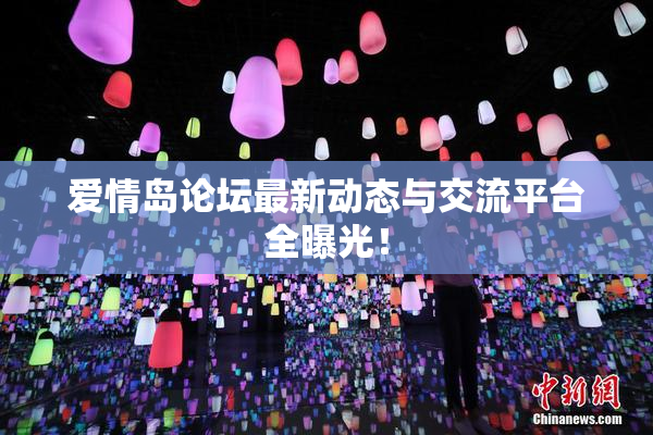 爱情岛论坛最新动态与交流平台全曝光！