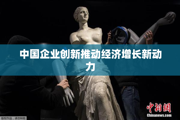 中国企业创新推动经济增长新动力
