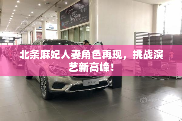 北条麻妃人妻角色再现，挑战演艺新高峰！
