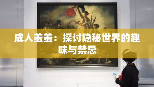 成人羞羞：探讨隐秘世界的趣味与禁忌