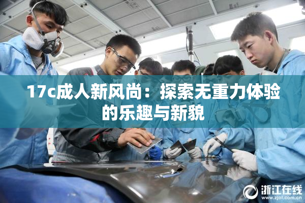 17c成人新风尚：探索无重力体验的乐趣与新貌