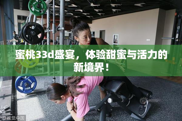 蜜桃33d盛宴，体验甜蜜与活力的新境界！