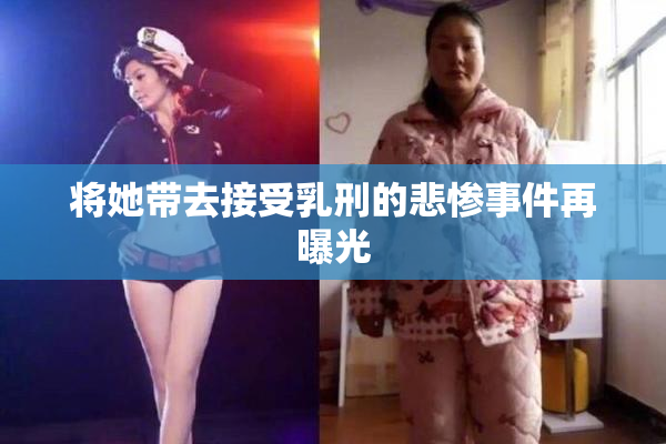 将她带去接受乳刑的悲惨事件再曝光