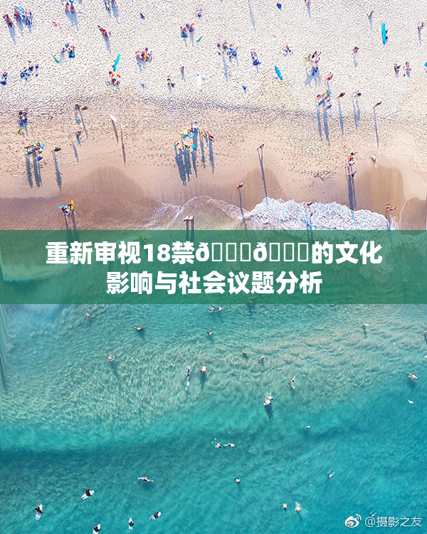 重新审视18禁🍆🍑的文化影响与社会议题分析