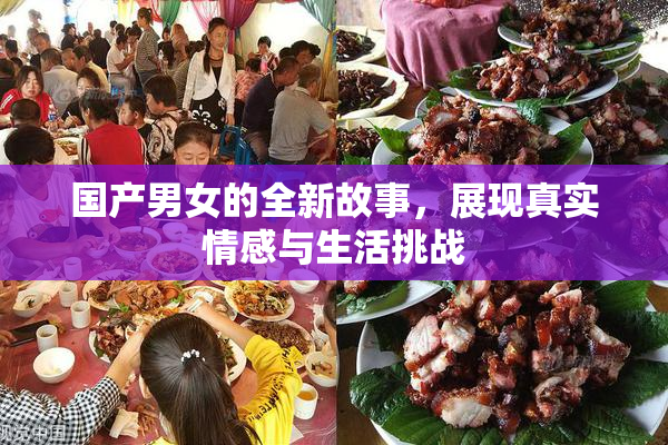 国产男女的全新故事，展现真实情感与生活挑战
