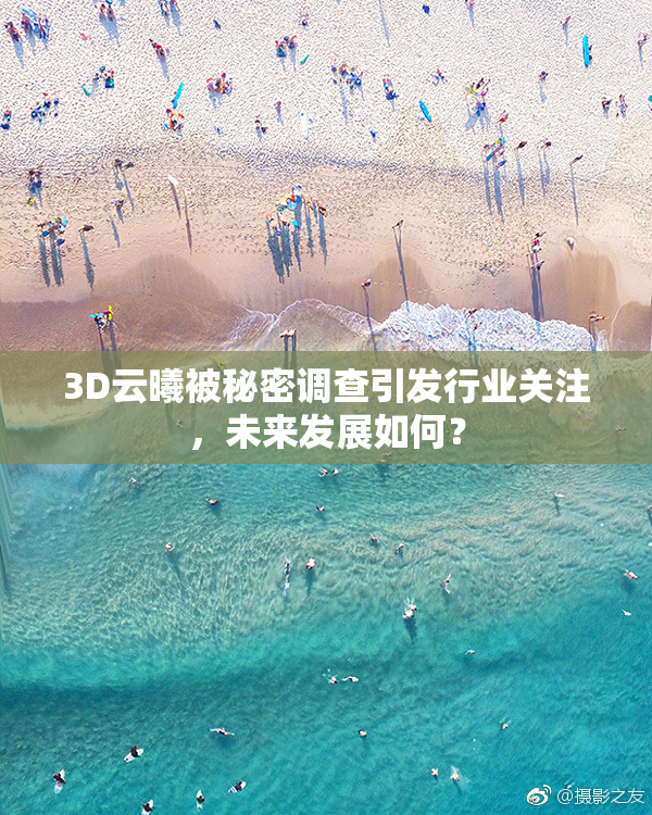 3D云曦被秘密调查引发行业关注，未来发展如何？