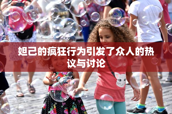 妲己的疯狂行为引发了众人的热议与讨论