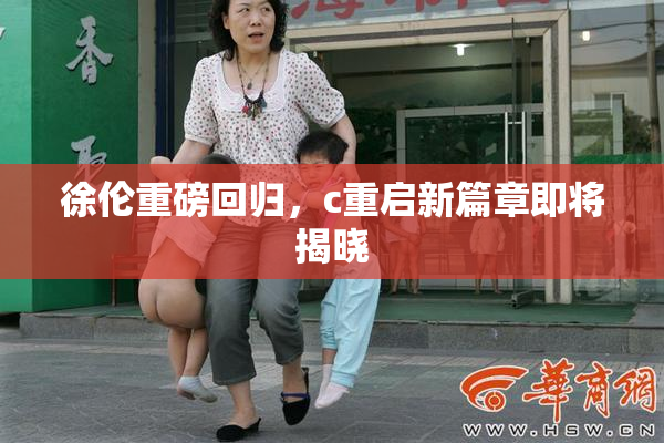 徐伦重磅回归，c重启新篇章即将揭晓