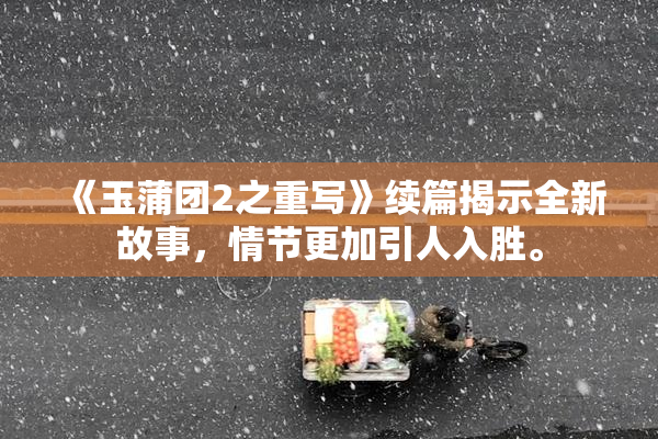 《玉蒲团2之重写》续篇揭示全新故事，情节更加引人入胜。