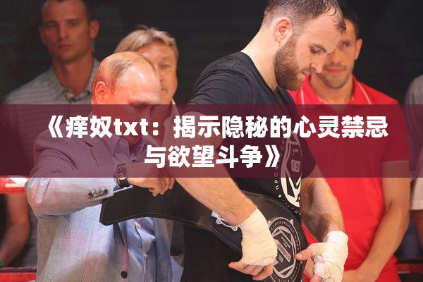 《痒奴txt：揭示隐秘的心灵禁忌与欲望斗争》