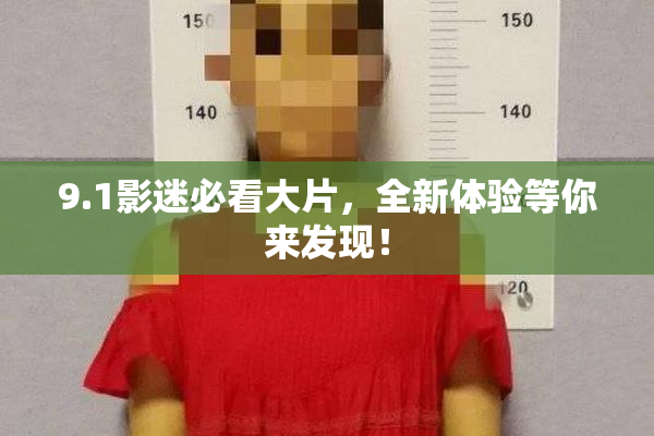 9.1影迷必看大片，全新体验等你来发现！