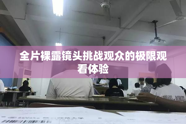 全片裸露镜头挑战观众的极限观看体验