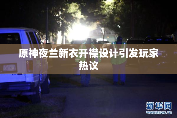 原神夜兰新衣开襟设计引发玩家热议