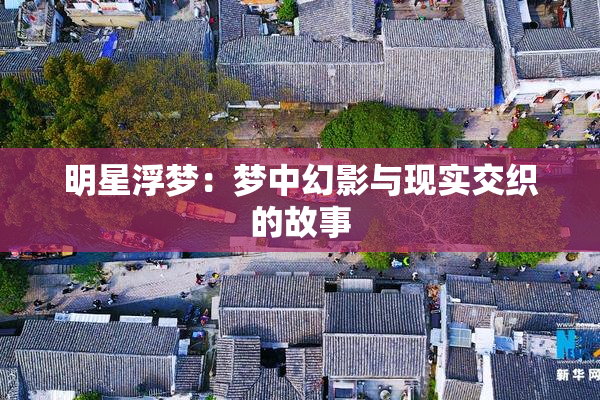 明星浮梦：梦中幻影与现实交织的故事