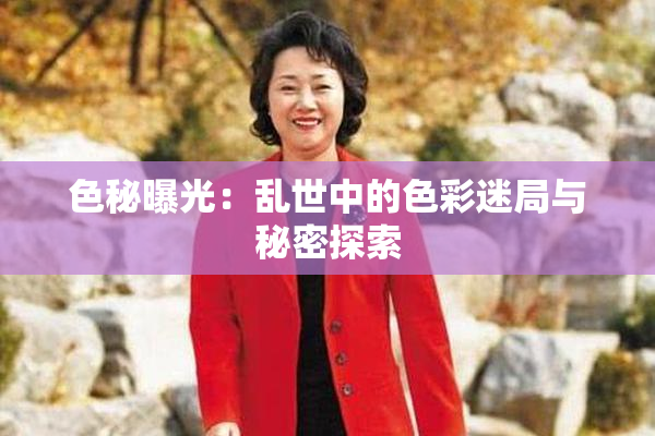 色秘曝光：乱世中的色彩迷局与秘密探索