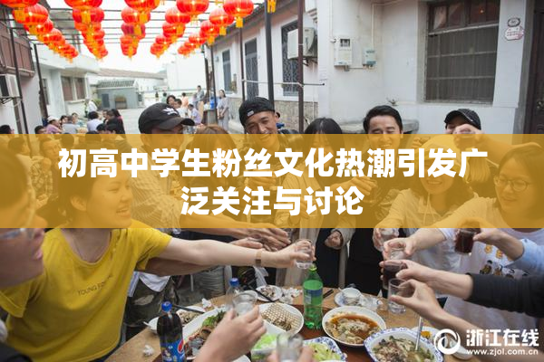 初高中学生粉丝文化热潮引发广泛关注与讨论