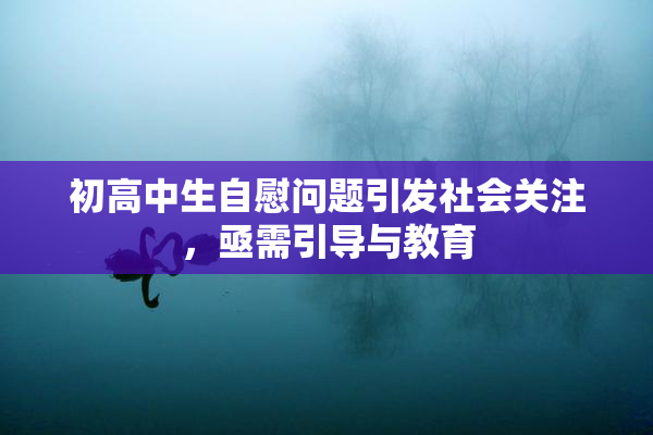 初高中生自慰问题引发社会关注，亟需引导与教育