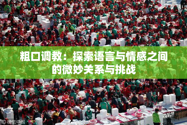 粗口调教：探索语言与情感之间的微妙关系与挑战