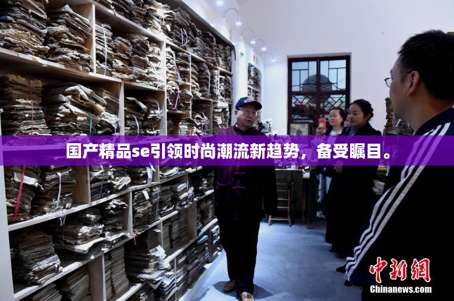 国产精品se引领时尚潮流新趋势，备受瞩目。