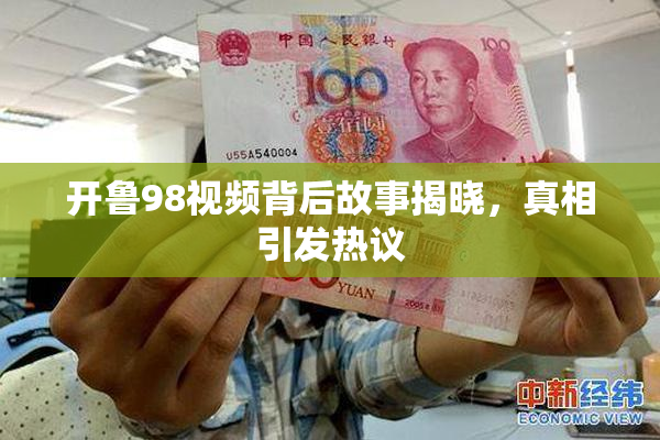 开鲁98视频背后故事揭晓，真相引发热议