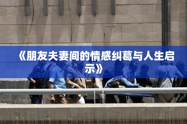 《朋友夫妻间的情感纠葛与人生启示》