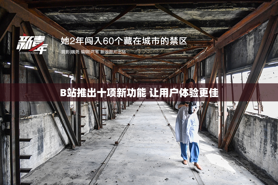 B站推出十项新功能 让用户体验更佳