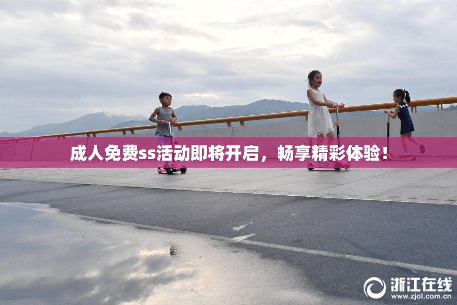 成人免费ss活动即将开启，畅享精彩体验！