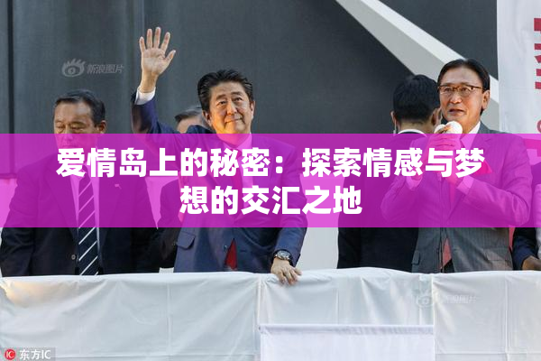 爱情岛上的秘密：探索情感与梦想的交汇之地