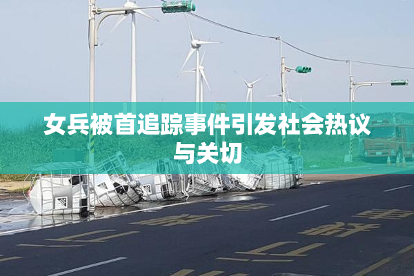 女兵被首追踪事件引发社会热议与关切