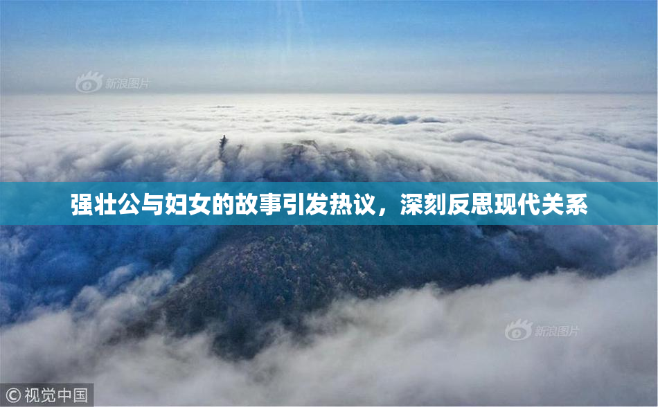 强壮公与妇女的故事引发热议，深刻反思现代关系